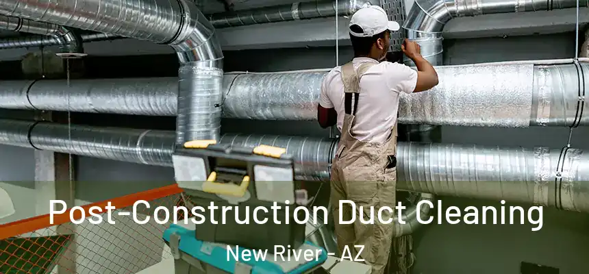 Post-Construction Duct Cleaning New River - AZ
